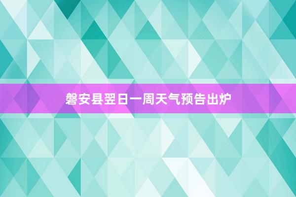 磐安县翌日一周天气预告出炉