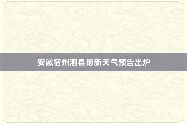 安徽宿州泗县最新天气预告出炉